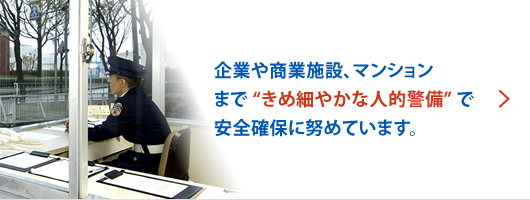 企業や商業施設、マンションまで“きめ細やかな人的警備”で安全確保に努めています。