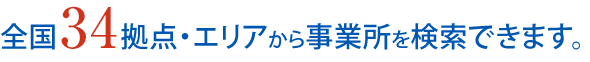 全国34拠点・エリアから事業所を検索できます。